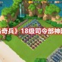 海岛奇兵18本最佳布阵分享 海岛奇兵18级司令部神阵推荐