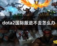 dota2国际服匹配不了(dota2进不去国际服如何解决)