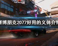 赛博朋克2077有哪些好用的义体(赛博朋克好用的义体介绍)