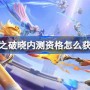 星之破晓内测资格怎么获得 星之破晓新星测试资格获取