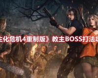 生化危机boss战斗攻略之教主BOSS（生4重制版教主BOSS击杀技巧）