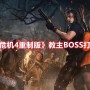 生化危机boss战斗攻略之教主BOSS（生4重制版教主BOSS击杀技巧）