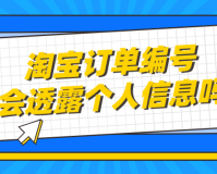 淘宝订单编号会透露个人信息吗(淘宝订单编号有什么作用)