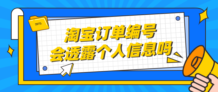 淘宝订单编号会透露个人信息吗（淘宝订单编号有什么作用）