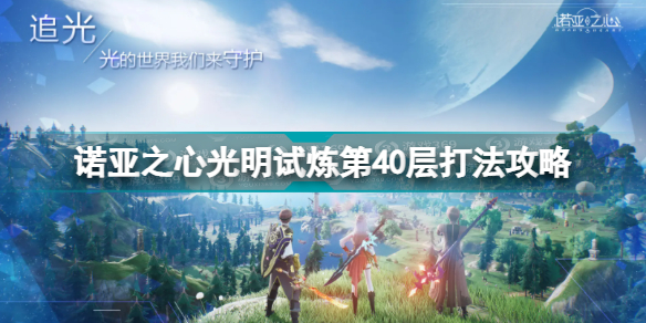 诺亚之心光明试炼第40层怎么打(诺亚之心光明试炼第40层打法攻略)