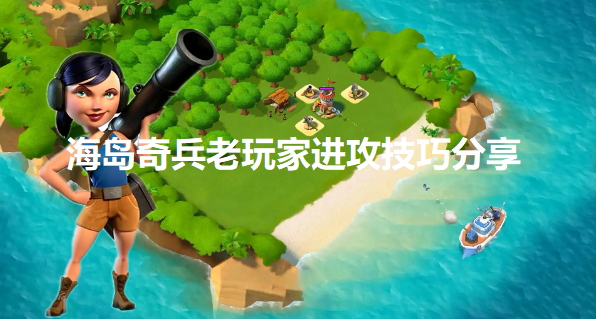 海岛奇兵如何进攻(老玩家进攻技巧分享)