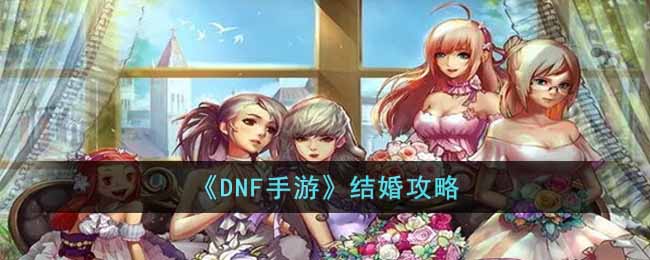 《DNF手游》结婚攻略