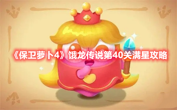 《保卫萝卜4》饿龙传说第40关满星攻略